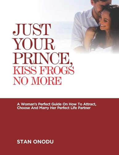 Just Your Prince, Kiss Frogs No More A Woman's Perfect Guide On How To Attract, Choose And Marry Her Perfect Life Partner