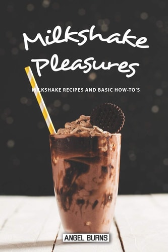 Milkshake Pleasures Milkshake Recipes and Basic How-To's