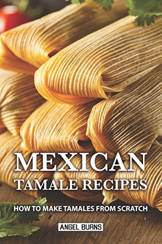 Mexican Tamale Recipes How to Make Tamales From Scratch