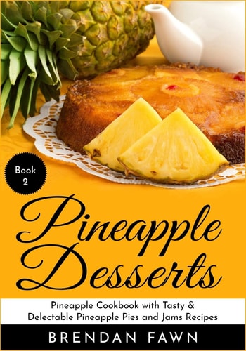Pineapple Desserts Pineapple Cookbook with Tasty & Delectable Pineapple Pies and Jams Recipes
