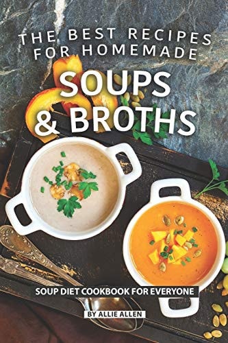 The Best Recipes for Homemade Soups and Broths Soup Diet Cookbook for Everyone