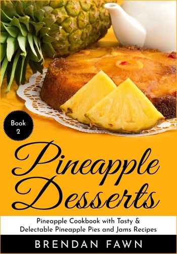 Pineapple Desserts Pineapple Cookbook with Tasty & Delectable Pineapple Pies and Jams Recipes