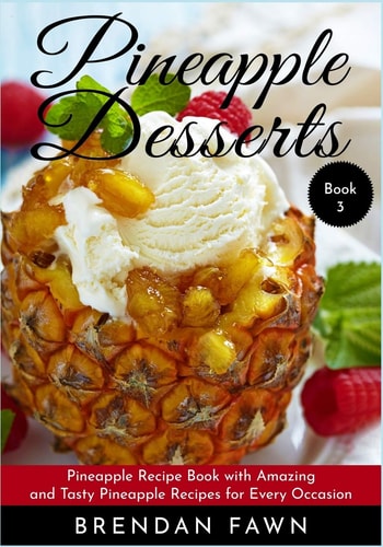Pineapple Desserts Pineapple Recipe Book with Amazing and Tasty Pineapple Recipes for Every Occasion