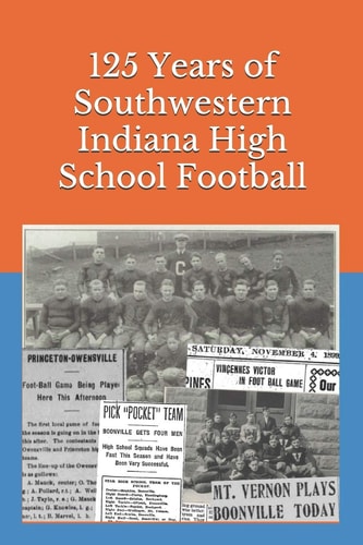 125 Years of Southwestern Indiana High School Football Scores, Conference Standings and Championships from 1894 To 2018