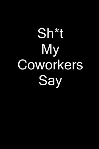 Sh*t My Coworkers Say