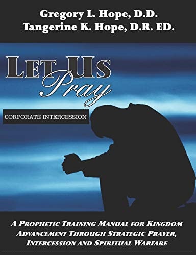Let Us Pray A Prophetic Training Manual for Kingdom Advancement Through Strategic Prayer, Intercession and Spiritual Warfare