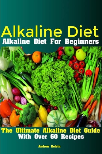 Alkaline Diet Alkaline Diet For Beginners The Ultimate Alkaline Diet Guide With Over 60 Recipes