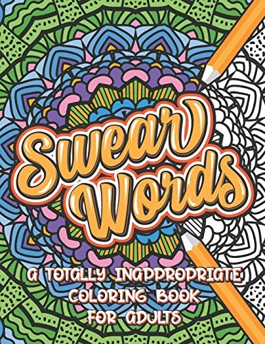 Swear Words a Totally Inappropriate Coloring Book for Adults Fun and Relaxing Curse Word Stress Relief Activity Book to Calm and Relax Your Mind