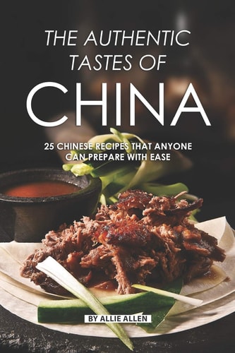 The Authentic Tastes of China 25 Chinese Recipes That Anyone Can Prepare with Ease