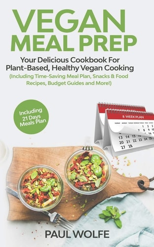 Vegan Meal Prep Your Delicious Cookbook for Plant-Based, Healthy Vegan Cooking (Including Time-Saving Meal Plan, Snacks and Food Recipes, Budget Guides and More!)