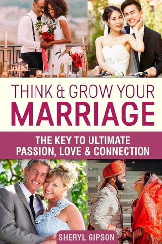 Think & Grow Your Marriage The Key to Ultimate Passion, Love & Connection