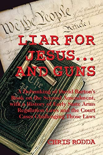Liar For Jesus ... And Guns A Debunking of David Barton's Book on the Second Amendment