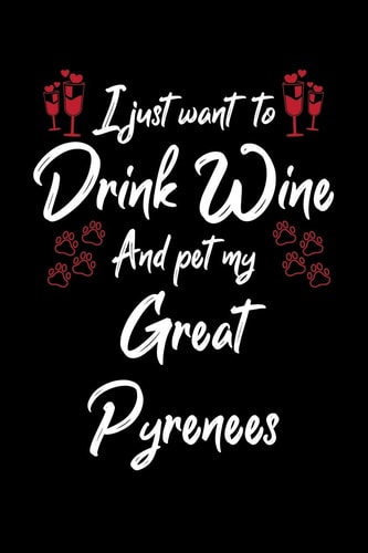 I Just Wanna Drink Wine And Pet My Great Pyrenees