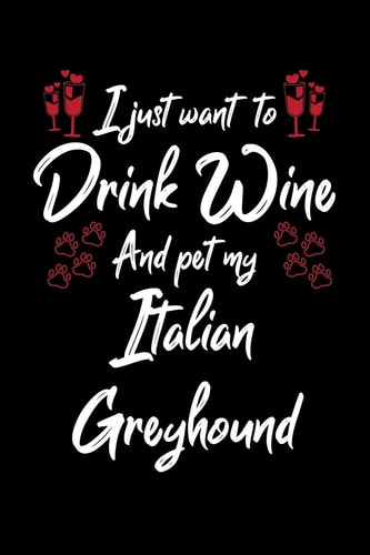 I Just Wanna Drink Wine And Pet My Italian Greyhound
