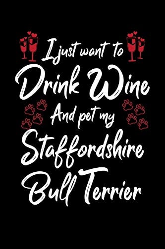 I Just Wanna Drink Wine And Pet My Staffordshire Bull Terrier