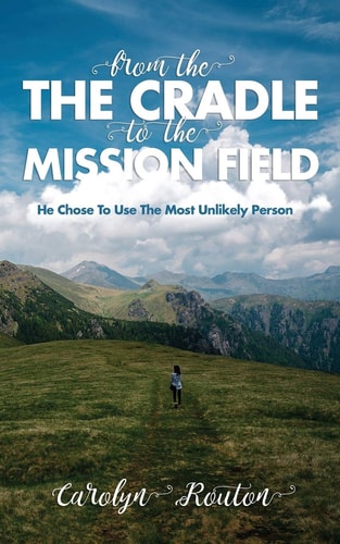 From the Cradle to the Mission Field He Chose To Use The Most Unlikely Person