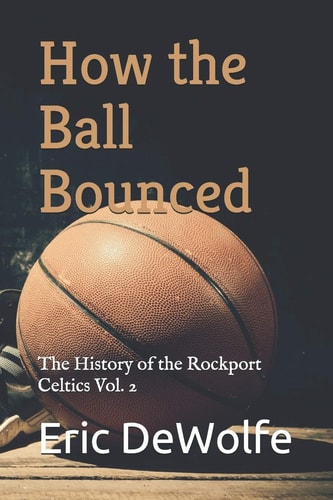 How the Ball Bounced The History of the Rockport Celtics Vol. 2