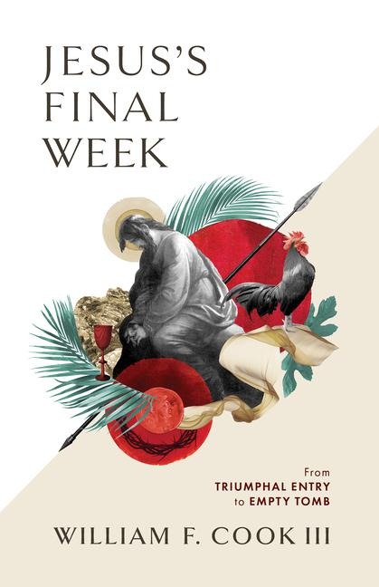 Jesuss Final Week: From Triumphal Entry to Empty Tomb