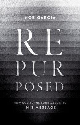 Repurposed: How God Turns Your Mess Into His Message
