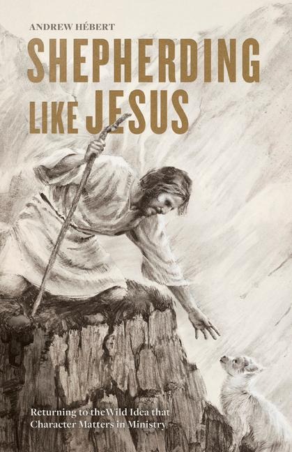 Shepherding Like Jesus: Returning to the Wild Idea That Character Matters in Ministry