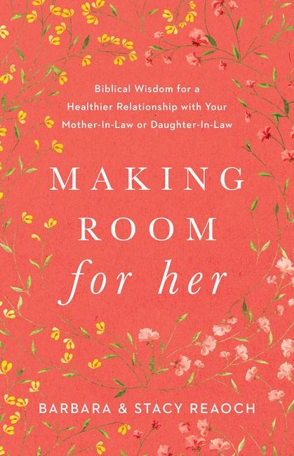 Making Room for Her: Biblical Wisdom for a Healthier Relationship with Your Mother-In-Law or Daughter-In-Law