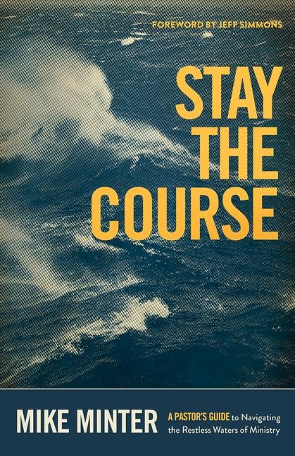 Stay the Course: A Pastors Guide to Navigating the Restless Waters of Ministry