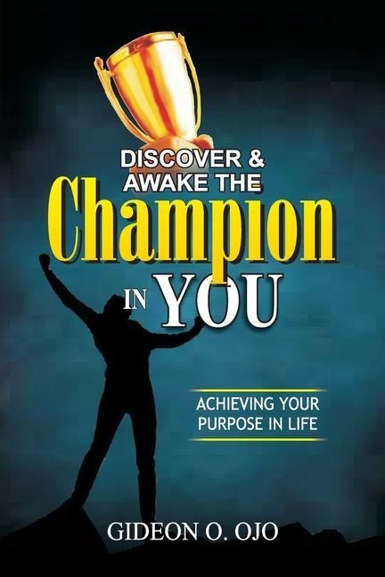 DISCOVER & AWAKE THE CHAMPION IN YOU: ACHIVEVING YOUR PURPOSE IN LIFE