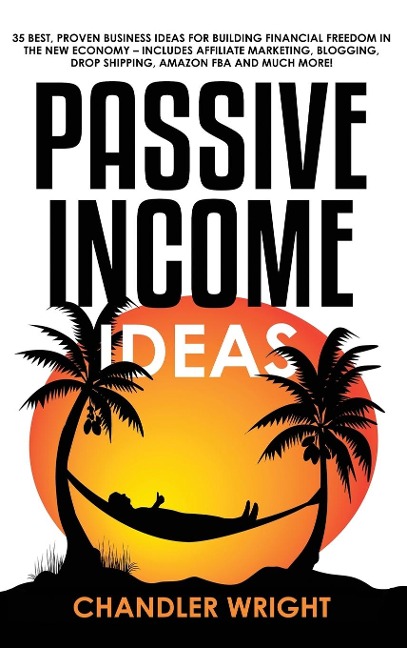 Passive Income: Ideas - 35 Best, Proven Business Ideas for Building Financial Freedom in the New Economy - Includes Affiliate Marketing, Blogging, Dropshipping and Much More!