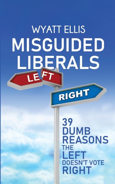 Misguided Liberals: 39 Dumb Reasons the Left Doesnt Vote Right