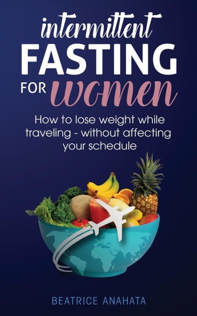 Intermittent Fasting for Women: How to Lose Weight while traveling - Without Affecting Your Schedule