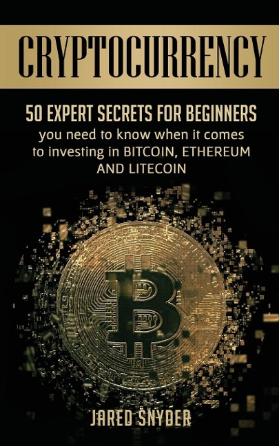 Cryptocurrency: 50 Expert Secrets for Beginners You Need to Know When It Comes to Investing in Bitcoing, Ethereum AND LIitecoin