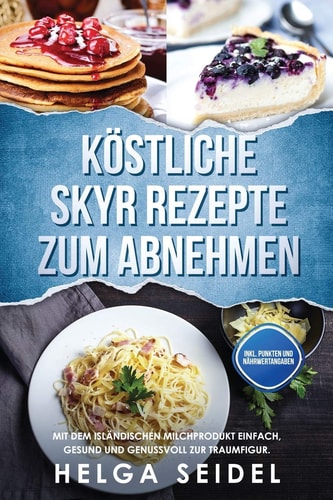 Köstliche Skyr Rezepte zum Abnehmen Mit dem isländischen Milchprodukt einfach, gesund und genussvoll zur Traumfigur. Inkl. Punkten und Nährwertangaben