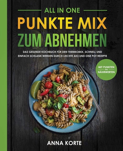 All In One Punkte Mix zum Abnehmen: Das gesunde Kochbuch für den Thermomix. Schnell und einfach schlank werden durch leichte aio und one pot Rezepte (mit Punkten und Nährwerten)