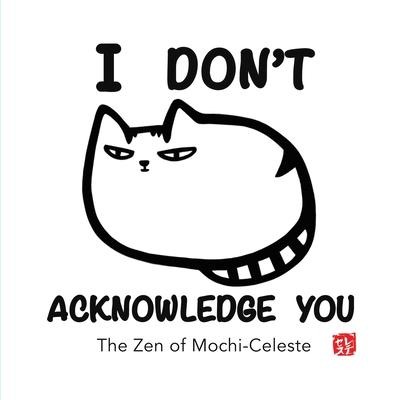 I Dont Acknowledge You: The Zen of Mochi-Celeste