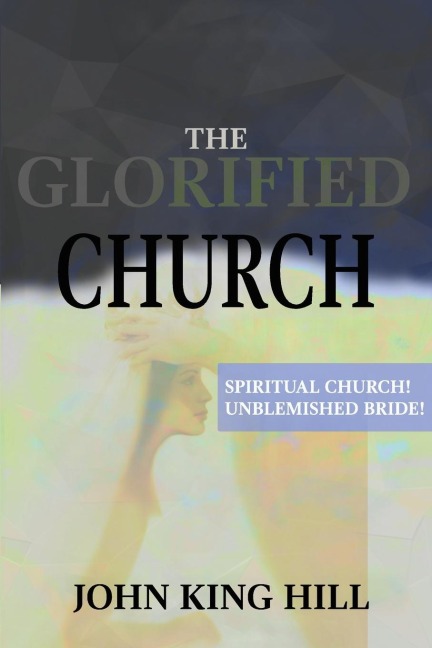 THE GLORIFIED CHURCH: SPIRITUAL CHURCH! UNBLEMISHED BRIDE!