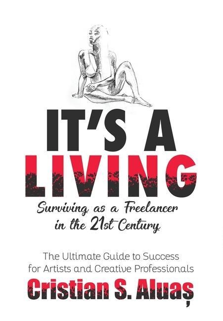 Its a Living: Surviving as a Freelancer in the 21st Century, The Ultimate Guide to Success for Artists and Creative Professionals