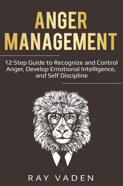 Anger Management: 12 Step Guide to Recognize and Control Anger, Develop Emotional Intelligence, and Self Discipline (Freedom from Stress & Anxiety)