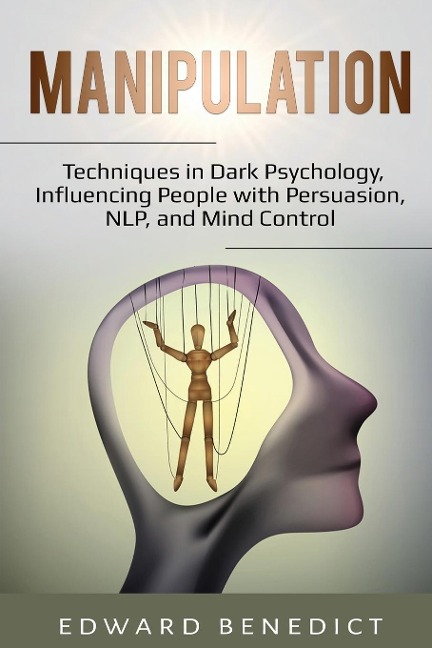 Manipulation: Techniques in Dark Psychology,  Influencing People with Persuasion, NLP, and Mind Control