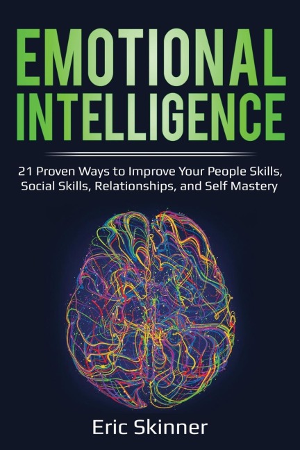Emotional Intelligence: 21 Proven Ways to Improve Your People Skills, Social Skills, Relationships, and Self-Mastery