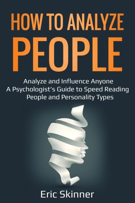 How to Analyze People: Analyze and Influence Anyone - A Psychologists Guide to Speed Reading People and Personality Types