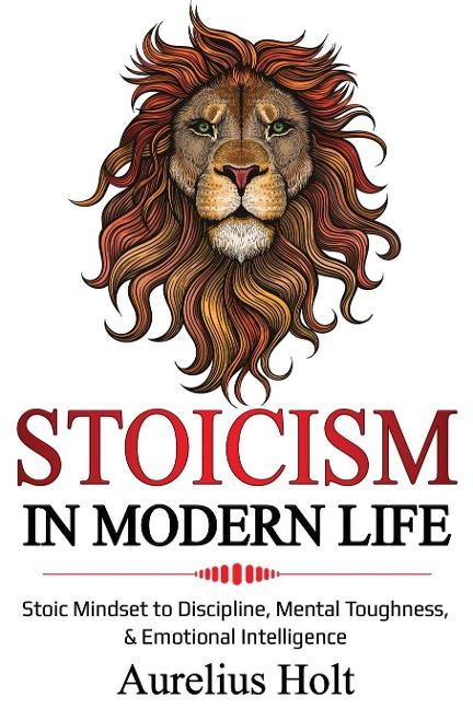Stoicism in Modern Life: Stoic Mindset to Discipline, Mental Toughness, & Emotional Intelligence