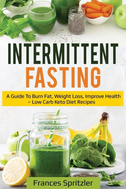 Intermittent Fasting: A Guide to Burn Fat, Weight Loss, Improve Health - Low Carb Keto Diet Recipes