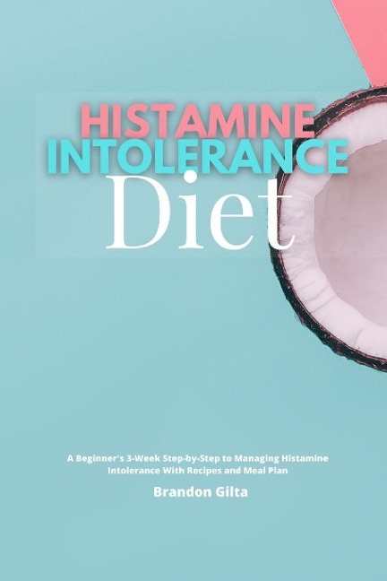 Histamine Intolerance Diet: A Beginners 3-Week Step-by-Step to Managing Histamine Intolerance, With Recipes and Meal Plan