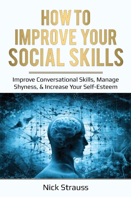 How to Improve Your Social Skills: Improve Conversational Skills, Manage Shyness, & Increase Your Self-Esteem