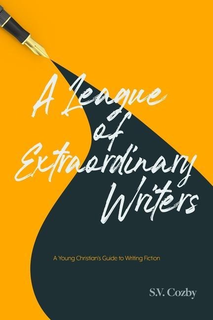 A League of Extraordinary Writers: A Young Christians Guide to Creative Writing