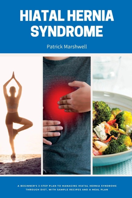 Hiatal Hernia Syndrome: A Beginners 3-Step Plan to Managing Hiatal Hernia Syndrome Through Diet, With Sample Recipes and a Meal Plan