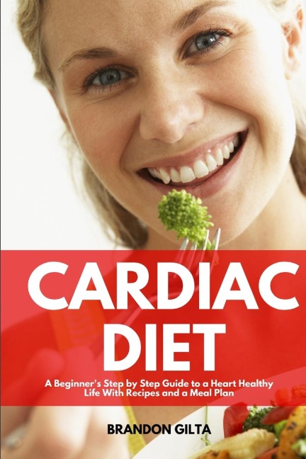 Cardiac Diet: A Beginners Step-by-Step Guide to a Heart-Healthy Life with Recipes and a Meal Plan