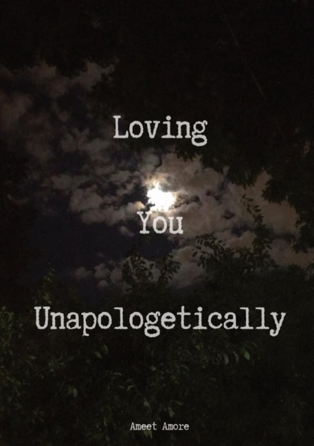 Loving You Unapologetically: This is all my love spilled out for you, loving you with every inch of me, loving you with every ounce of my soul, loving you with all of my heart, all of it...  UNAPOLOGETICALLY  for you  Ameet Amore