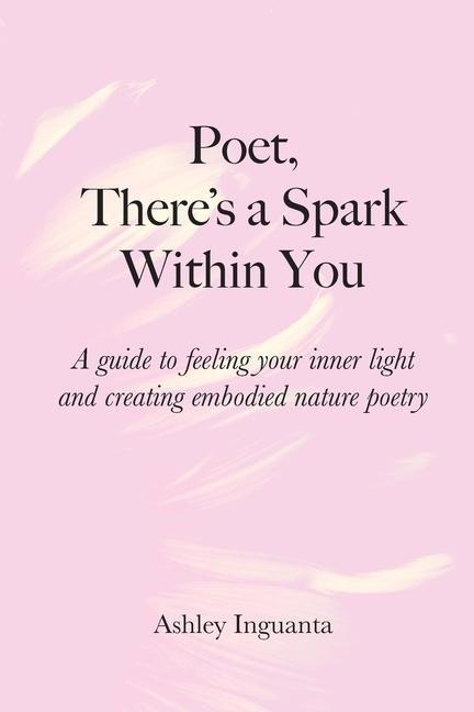 Poet, Theres a Spark Within You: A guide to feeling your inner light and creating embodied nature poetry
