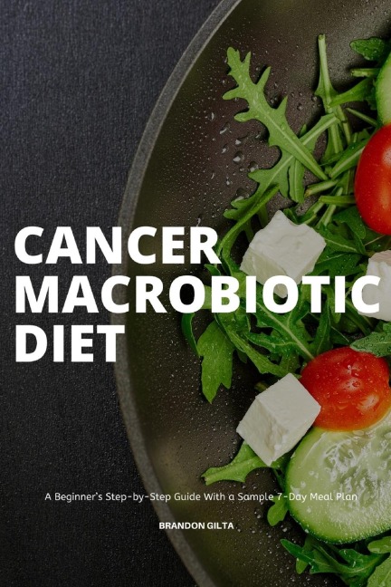 Cancer Macrobiotic Diet: A Beginners Step-by-Step Guide With a Sample 7-Day Meal Plan